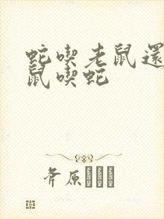 蛇吃老鼠还是老鼠吃蛇