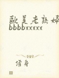 欧美老熟妇性bbbbbxxxxx