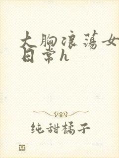 大胸浪荡女挨脔日常h