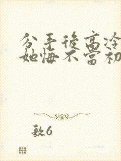 分手后高冷校花她悔不当初免费看