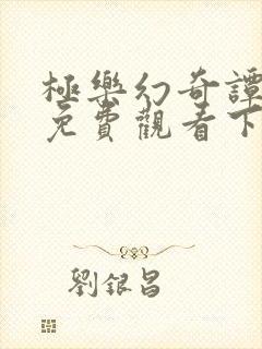 极乐幻奇谭漫画免费观看下拉式