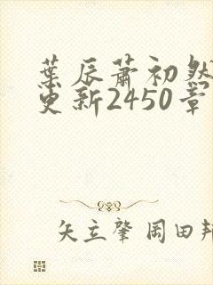 叶辰萧初然最快更新2450章程