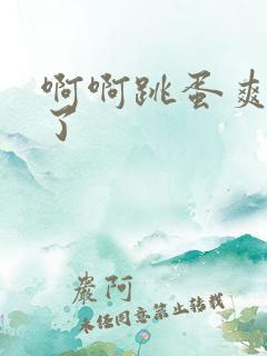 啊啊跳蛋爽死我了