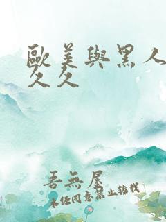 欧美与黑人性久久久