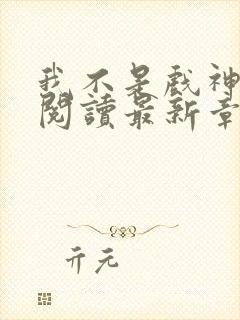 我不是戏神在线阅读最新章节