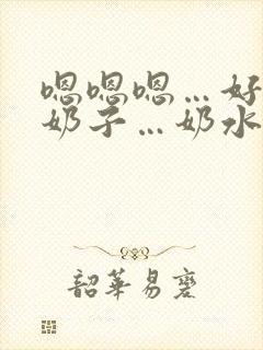 嗯嗯嗯…好大的奶子…奶水好多…