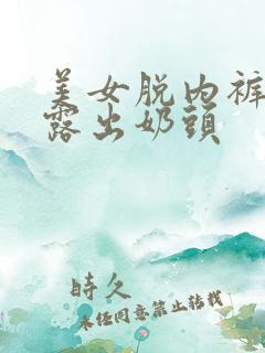 美女脱内裤内衣露出奶头