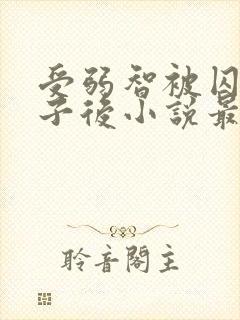 受弱智被囚禁生子后小说最新章节更