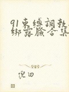 91束缚调教捆绑露脸合集