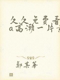 久久免费看少妇a高潮一片黄特