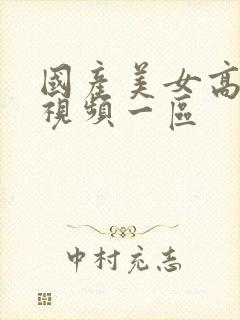 国产美女高潮的视频一区