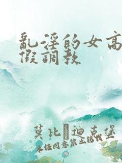 乱淫的女高中暑假调教