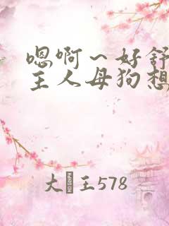 嗯啊~好舒服…主人母狗想要