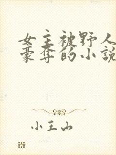 女主被野人强取豪夺的小说