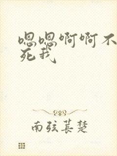 嗯嗯啊啊不要操死我