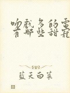 吻戏多的电视剧有哪些甜宠剧推荐