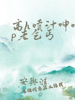 高h喷汁呻呤多p老乞丐