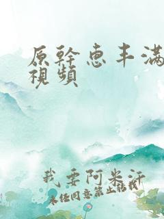 原干惠丰满少妇视频