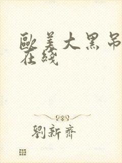 欧美大黑吊激情在线