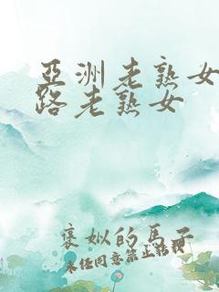 亚洲老熟女五+路老熟女