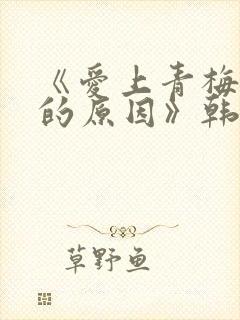 《爱上青梅竹马的原因》韩漫