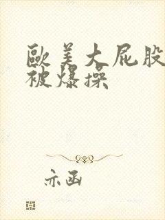 欧美大屁股女人被爆操