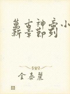 万古神帝小说最新章节列