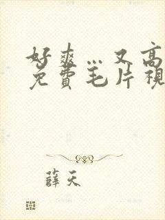 好爽…又高潮了免费毛片视频