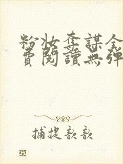 粉妆夺谋全文免费阅读无弹窗笔趣阁