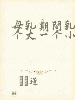 母乳期间乳房一个大一个小怎么办