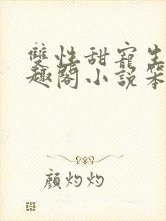 双性甜宠生子笔趣阁小说笨蛋老婆