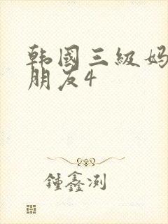 韩国三级妈妈的朋友4