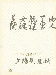 美女脱了内裤张开腿让男人桶网站