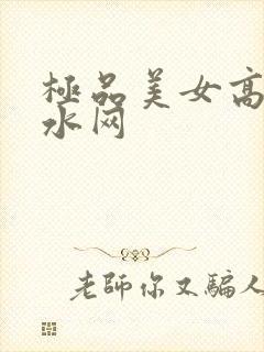 极品美女高潮喷水网