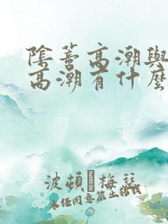 阴蒂高潮与阴道高潮有什么区别