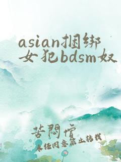 asian捆绑女犯bdsm奴役