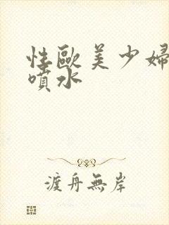 性欧美少妇煌妇喷水