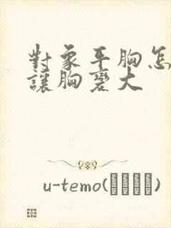 对象平胸怎么能让胸变大