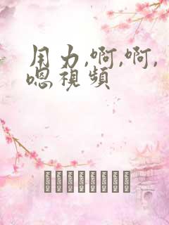 用力,啊,啊,嗯视频