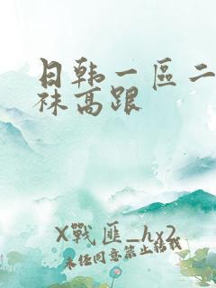 日韩一区二区丝袜高跟