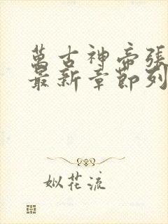 万古神帝张若尘最新章节列表列表