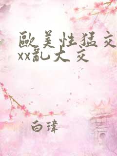 欧美性猛交xxxx乱大交