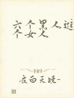 六个黑人进入一个女人