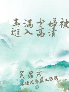 丰满少妇被猛烈进入高清