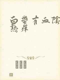 白带有血阴道灼热痒