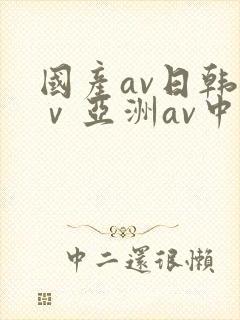 国产av日韩aⅴ亚洲av中文