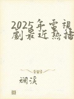 2025年电视剧最近热播排行榜