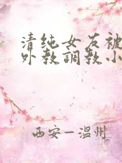 清纯女友被黑人外教调教小说