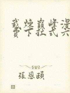 武炼巅峰漫画免费下拉式六漫画奇漫屋