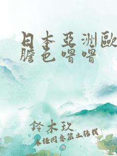 日本亚洲欧洲大胆色噜噜